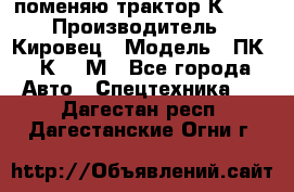 поменяю трактор К-702 › Производитель ­ Кировец › Модель ­ ПК-6/К-702М - Все города Авто » Спецтехника   . Дагестан респ.,Дагестанские Огни г.